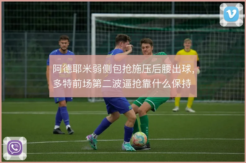 阿德耶米弱侧包抢施压后腰出球,多特前场第二波逼抢靠什么保持
