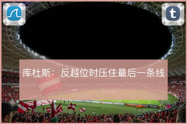 库杜斯：反越位时压住最后一条线