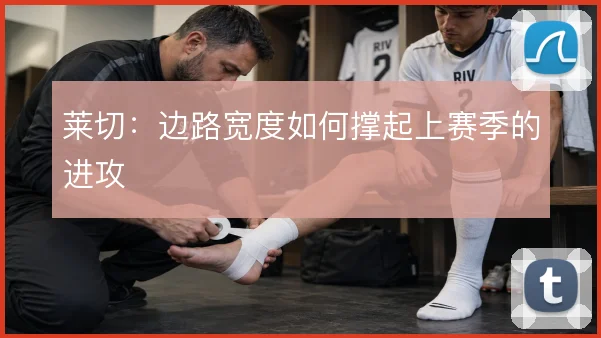 莱切：边路宽度如何撑起上赛季的进攻