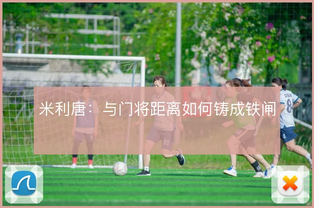 米利唐：与门将距离如何铸成铁闸