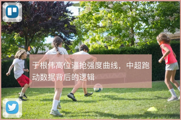 于根伟高位逼抢强度曲线，中超跑动数据背后的逻辑