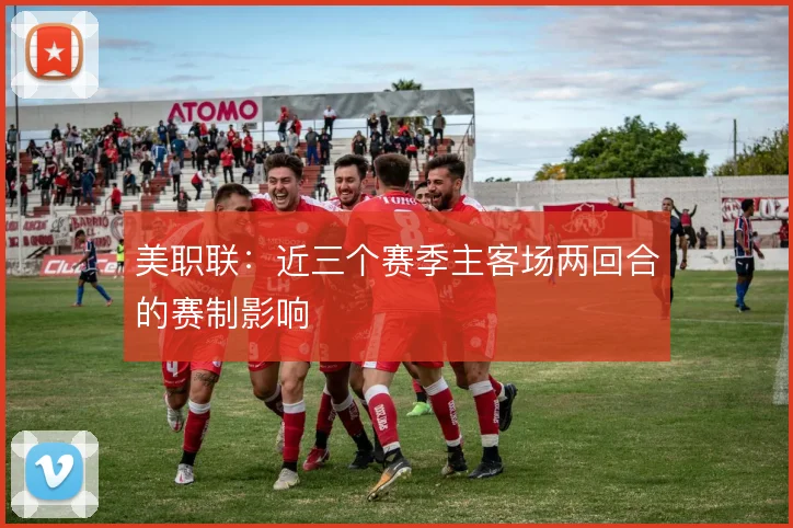美职联：近三个赛季主客场两回合的赛制影响