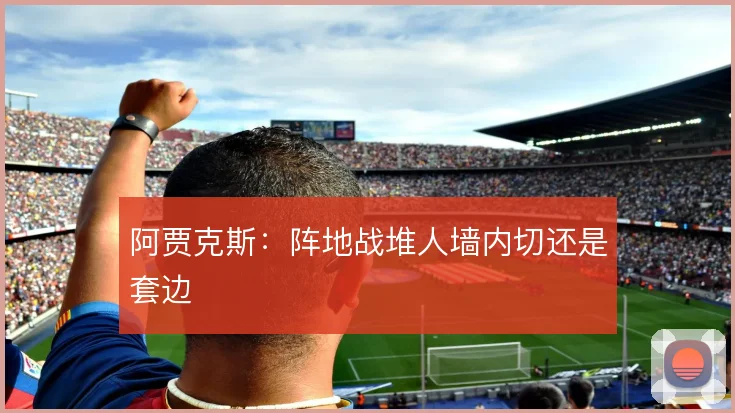 阿贾克斯：阵地战堆人墙内切还是套边