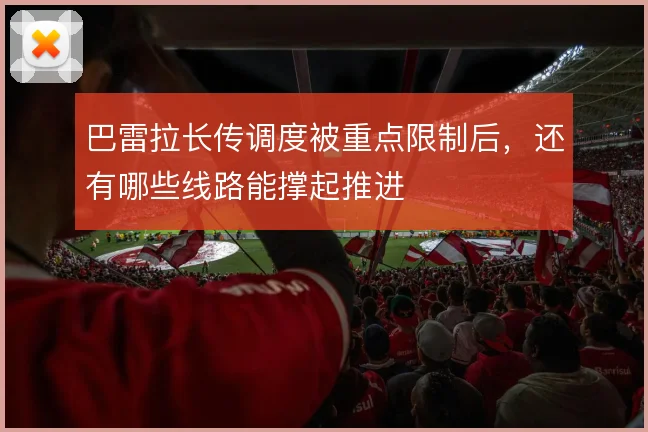 巴雷拉长传调度被重点限制后，还有哪些线路能撑起推进
