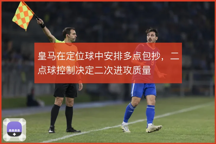 皇马在定位球中安排多点包抄，二点球控制决定二次进攻质量