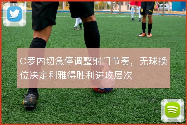 C罗内切急停调整射门节奏，无球换位决定利雅得胜利进攻层次