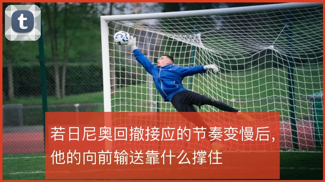 若日尼奥回撤接应的节奏变慢后，他的向前输送靠什么撑住